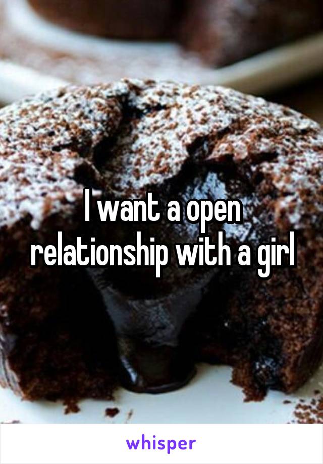 I want a open relationship with a girl