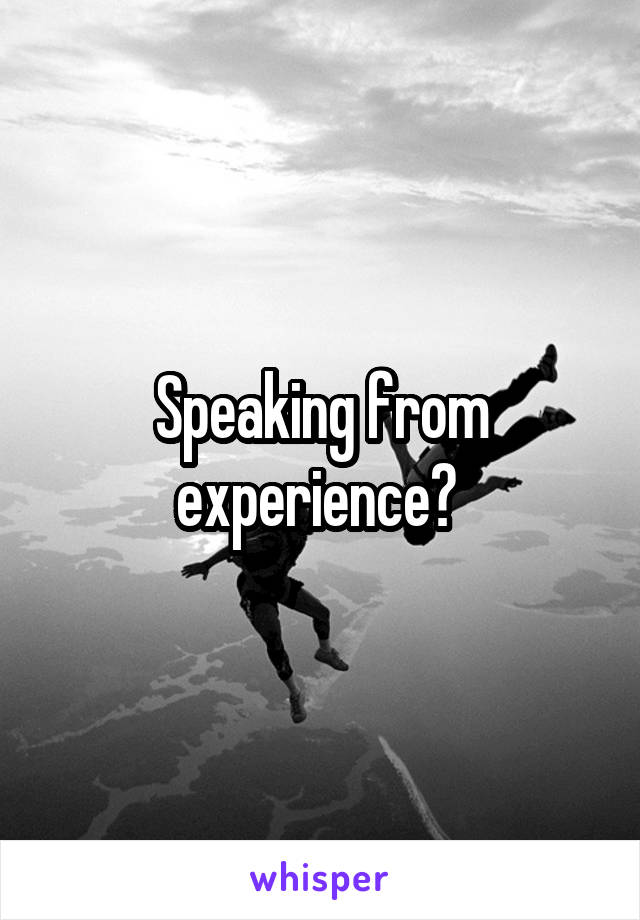 Speaking from experience? 