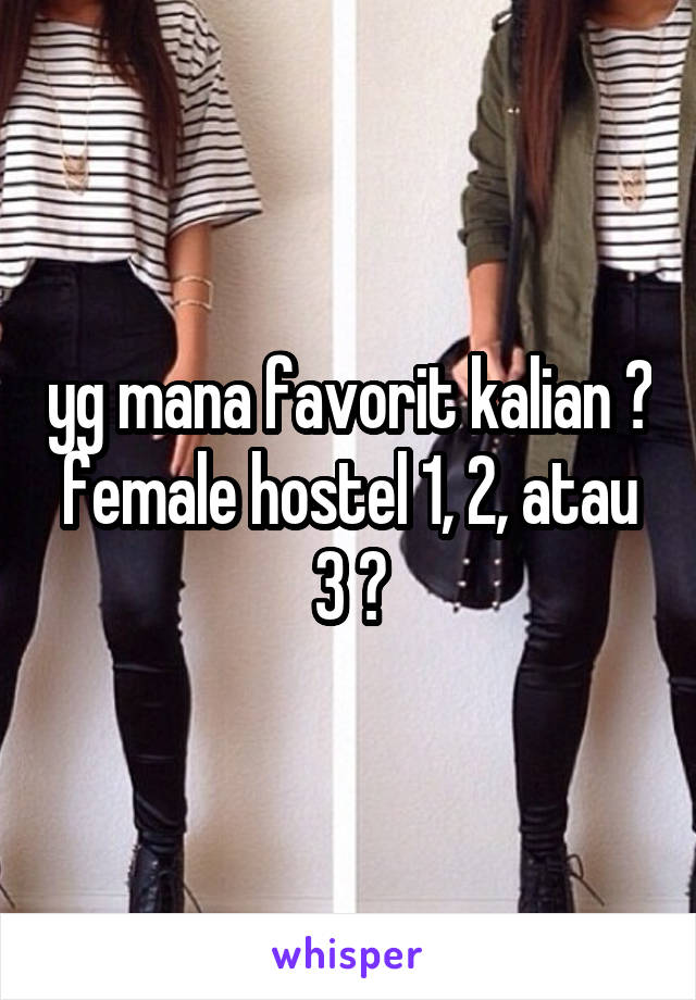 yg mana favorit kalian ?
female hostel 1, 2, atau 3 ?