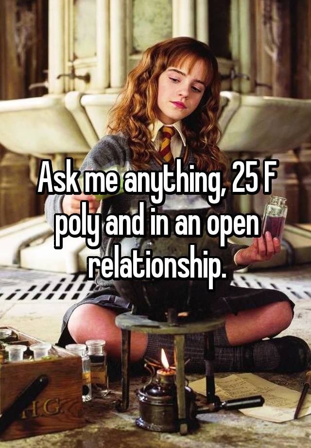 Ask me anything, 25 F poly and in an open relationship.