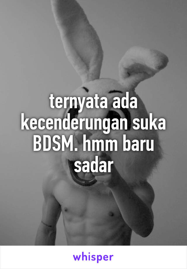 ternyata ada kecenderungan suka BDSM. hmm baru sadar