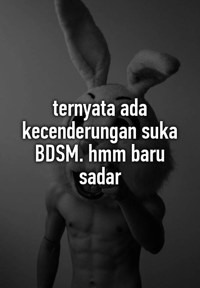 ternyata ada kecenderungan suka BDSM. hmm baru sadar