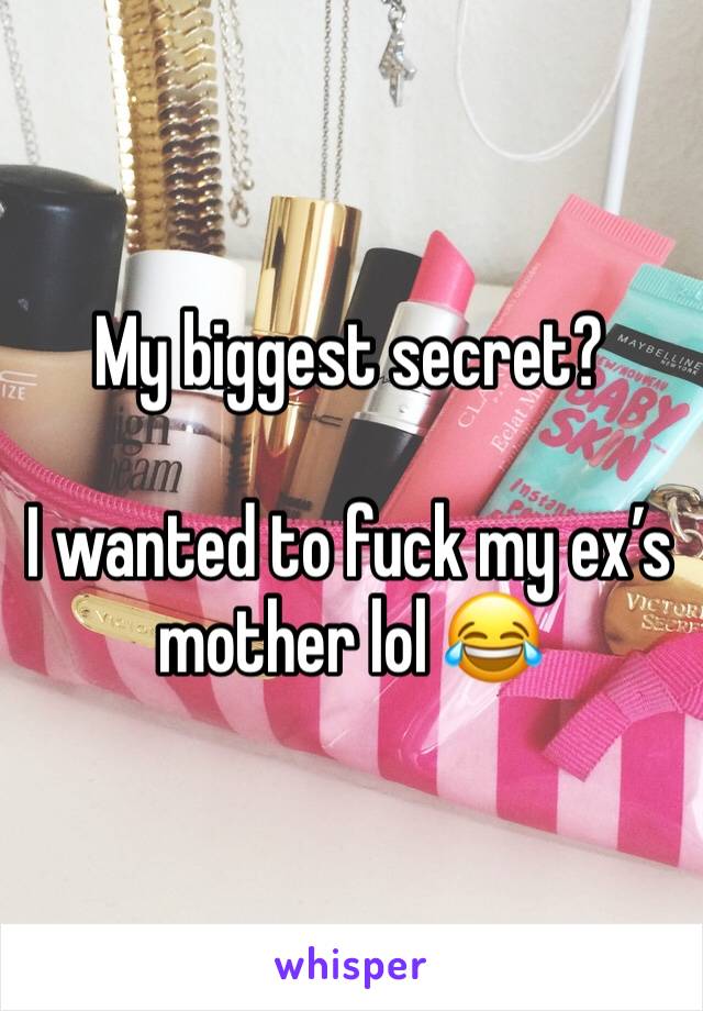 My biggest secret? 

I wanted to fuck my ex’s mother lol 😂 