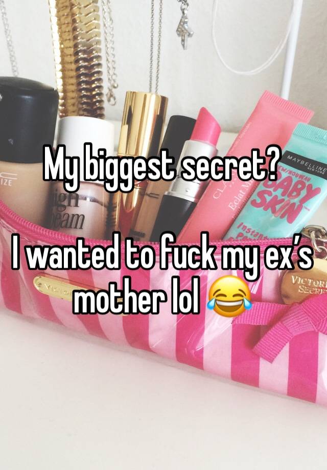 My biggest secret? 

I wanted to fuck my ex’s mother lol 😂 