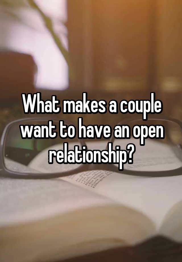 What makes a couple want to have an open relationship?