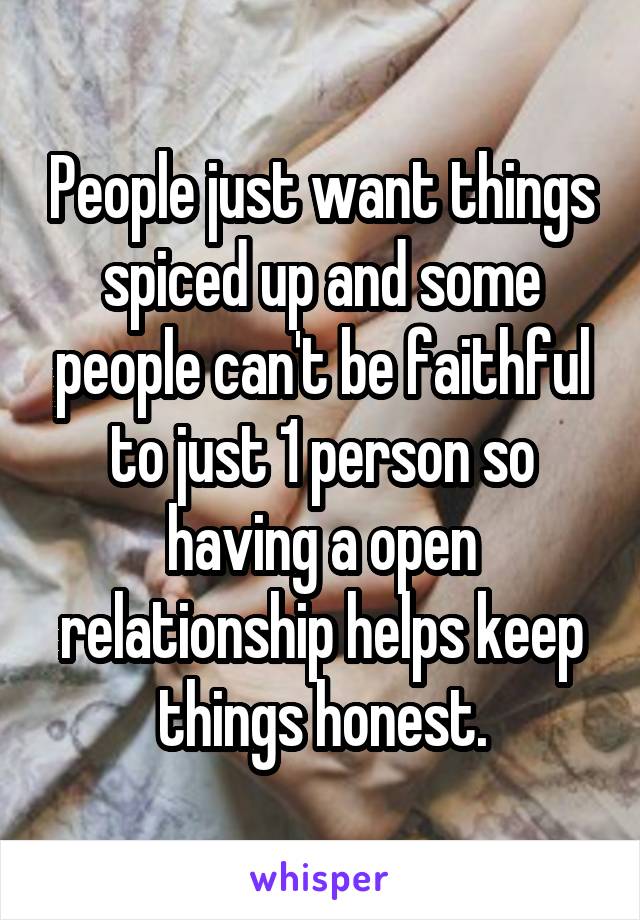 People just want things spiced up and some people can't be faithful to just 1 person so having a open relationship helps keep things honest.