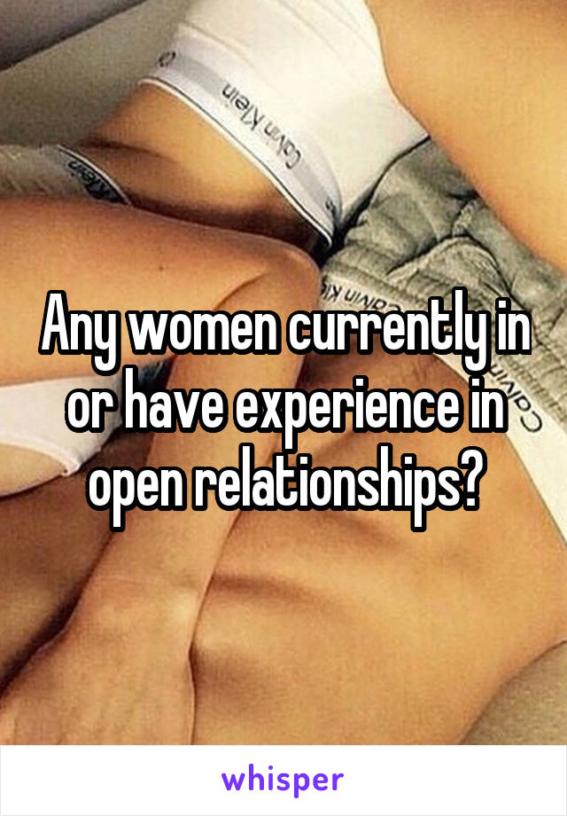 Any women currently in or have experience in open relationships?