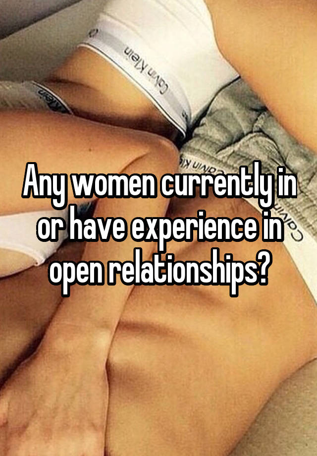 Any women currently in or have experience in open relationships?