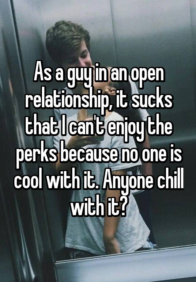 As a guy in an open relationship, it sucks that I can't enjoy the perks because no one is cool with it. Anyone chill with it?