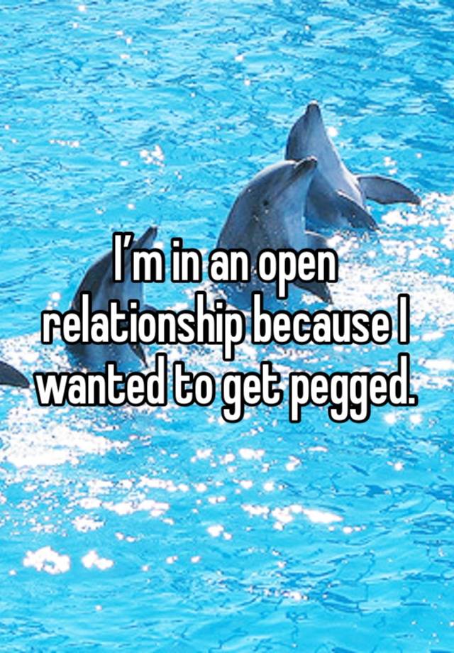 I’m in an open relationship because I wanted to get pegged. 