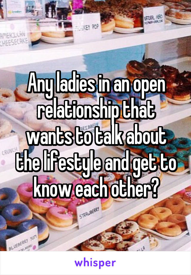 Any ladies in an open relationship that wants to talk about the lifestyle and get to know each other?