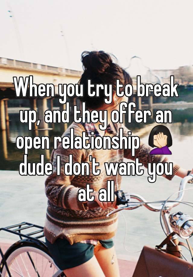 When you try to break up, and they offer an open relationship 🤦🏻‍♀️ dude I don't want you at all