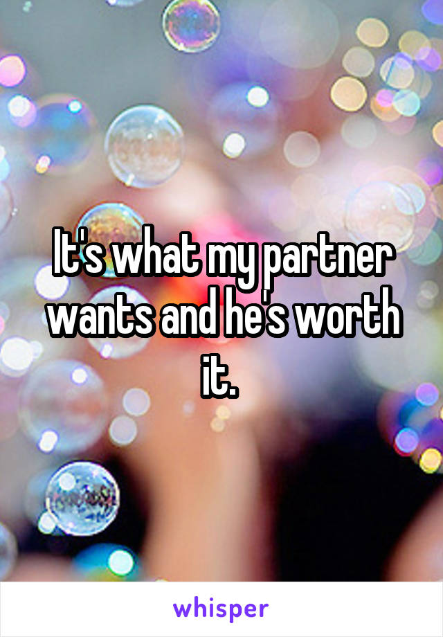 It's what my partner wants and he's worth it. 