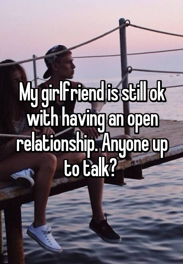 My girlfriend is still ok with having an open relationship. Anyone up to talk? 