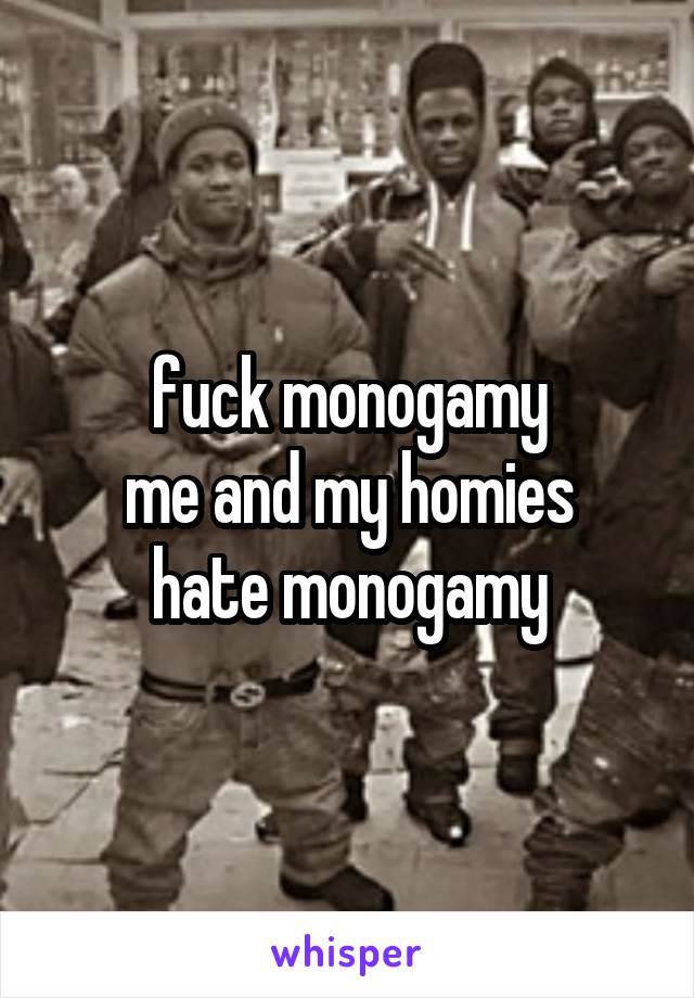 fuck monogamy
me and my homies hate monogamy