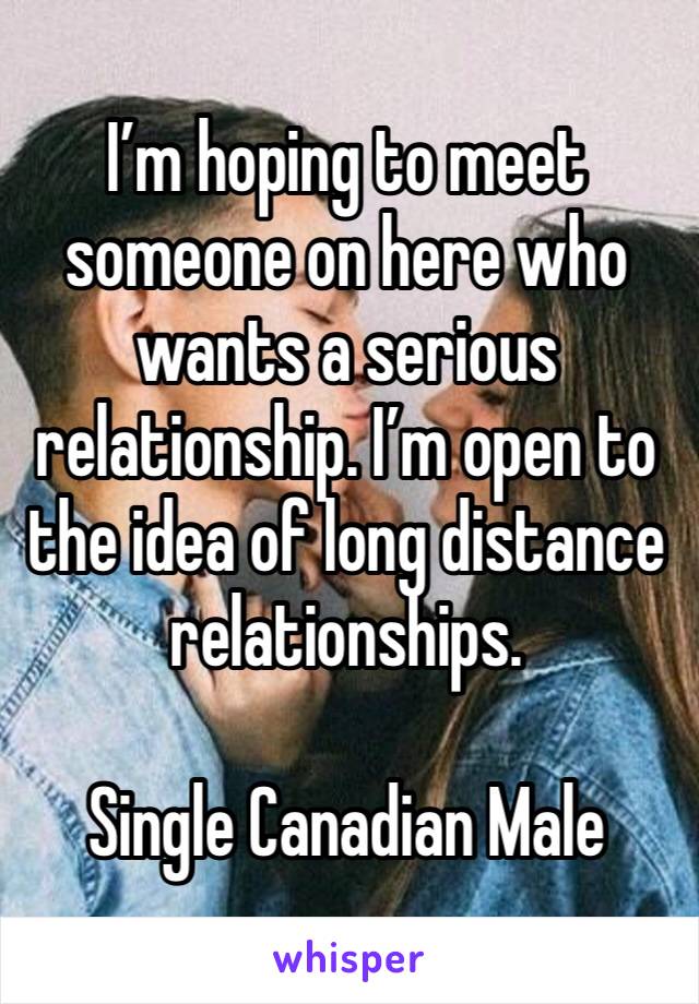 I’m hoping to meet someone on here who wants a serious relationship. I’m open to the idea of long distance relationships. 

Single Canadian Male 