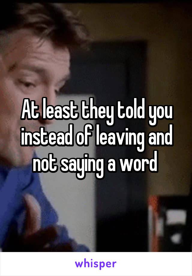 At least they told you instead of leaving and not saying a word 