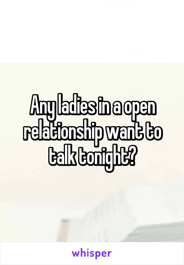 Any ladies in a open relationship want to talk tonight?