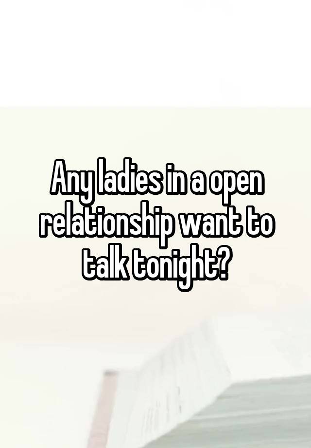 Any ladies in a open relationship want to talk tonight?