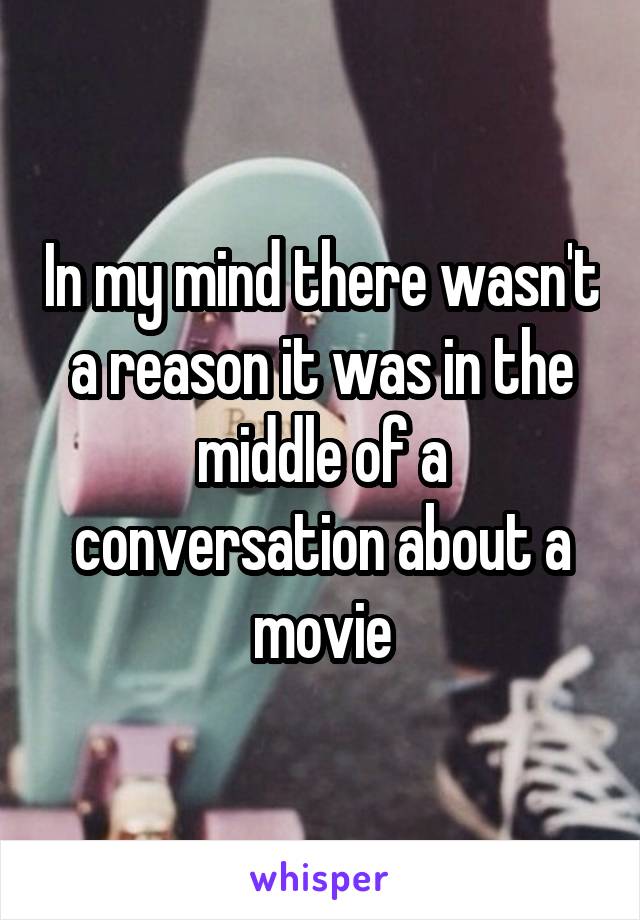 In my mind there wasn't a reason it was in the middle of a conversation about a movie