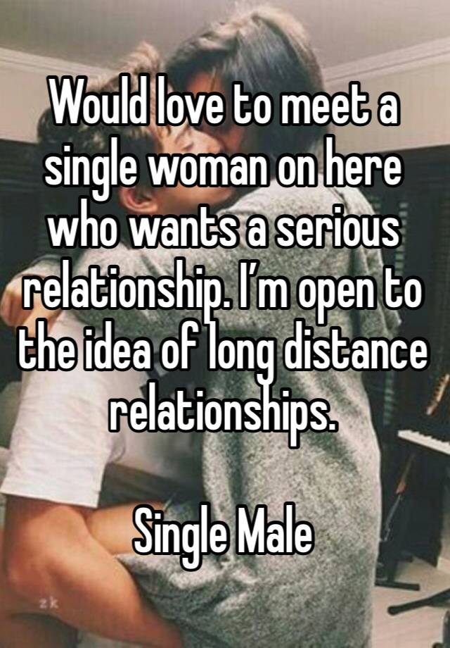 Would love to meet a single woman on here who wants a serious relationship. I’m open to the idea of long distance relationships. 

Single Male 