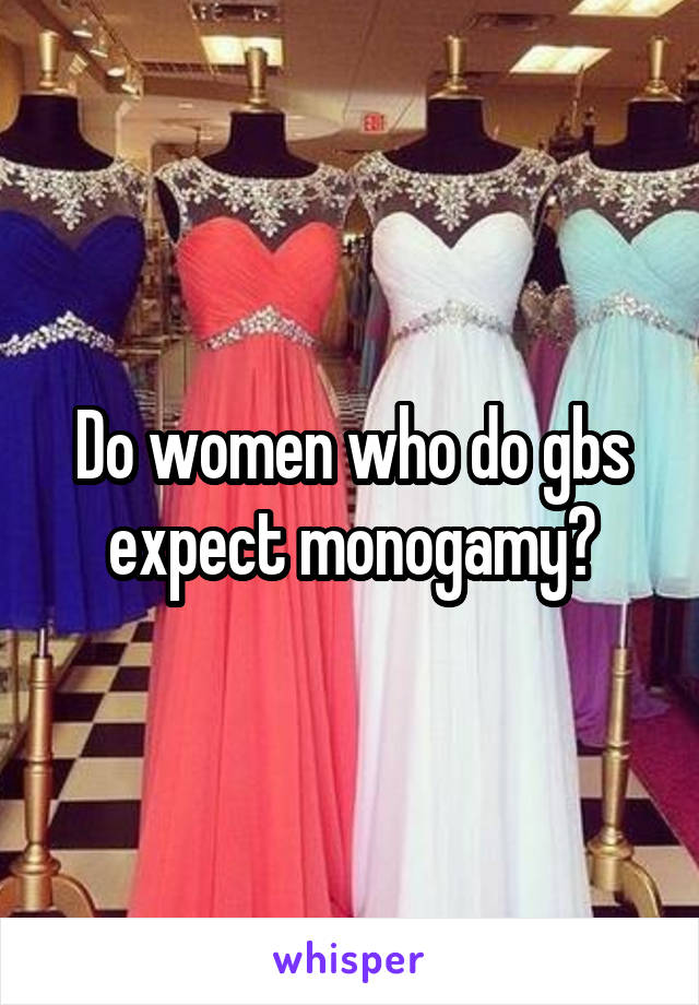 Do women who do gbs expect monogamy?