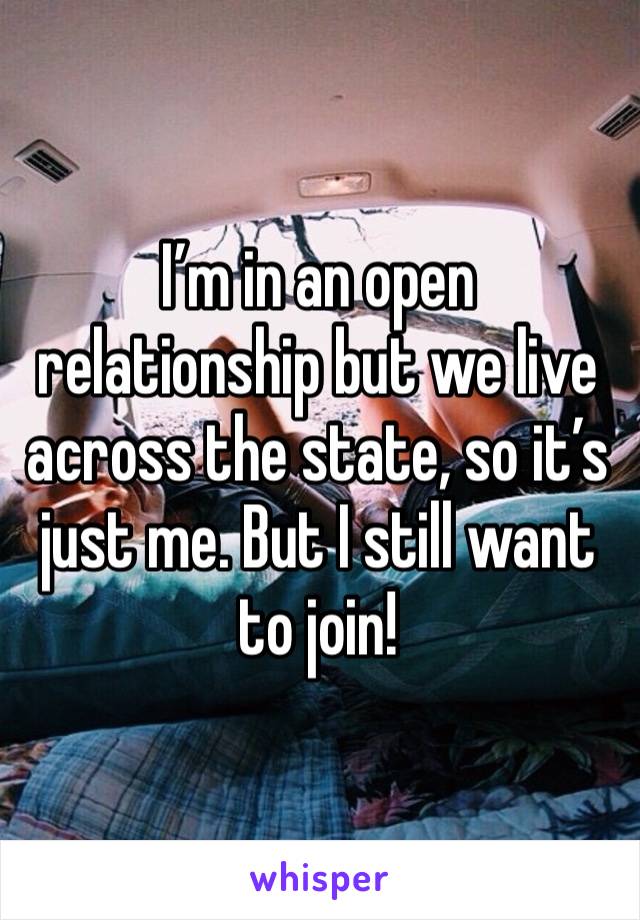 I’m in an open relationship but we live across the state, so it’s just me. But I still want to join!