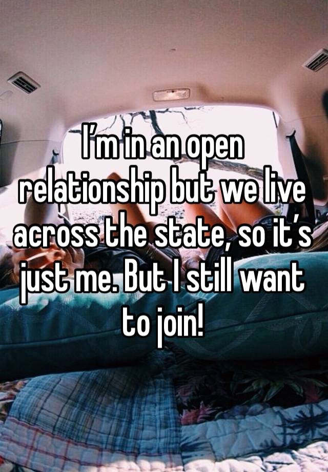 I’m in an open relationship but we live across the state, so it’s just me. But I still want to join!