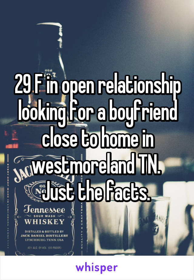 29 F in open relationship looking for a boyfriend close to home in westmoreland TN. 
Just the facts. 