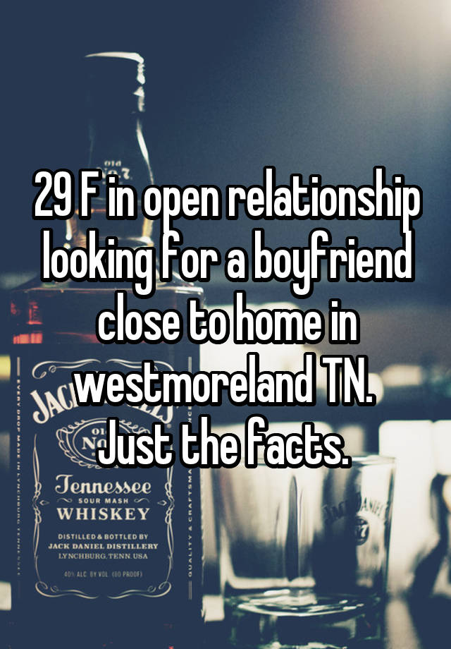 29 F in open relationship looking for a boyfriend close to home in westmoreland TN. 
Just the facts. 