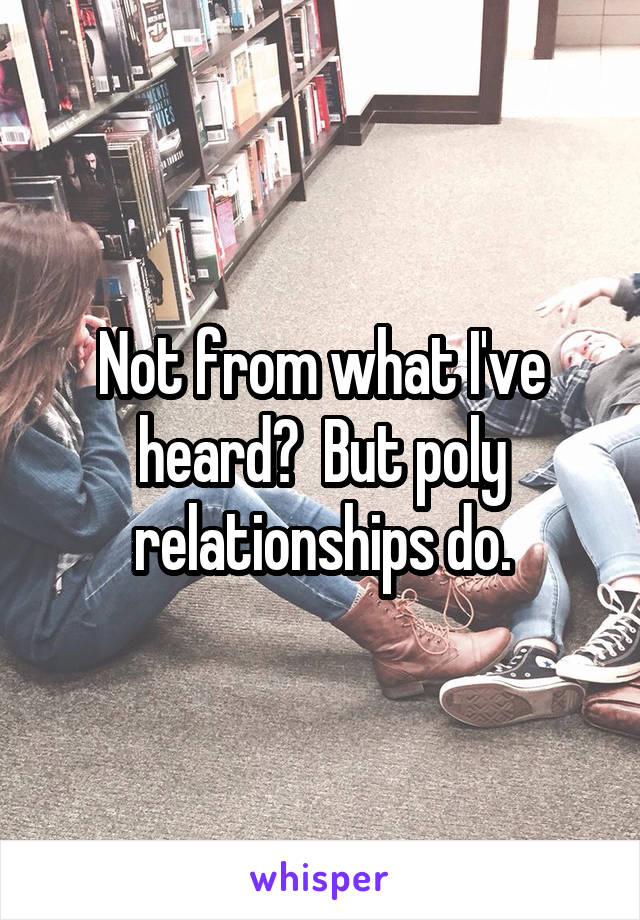 Not from what I've heard?  But poly relationships do.