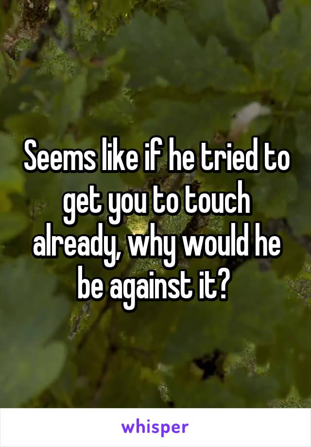 Seems like if he tried to get you to touch already, why would he be against it? 