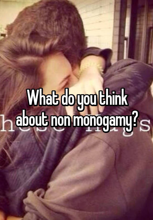 What do you think about non monogamy?