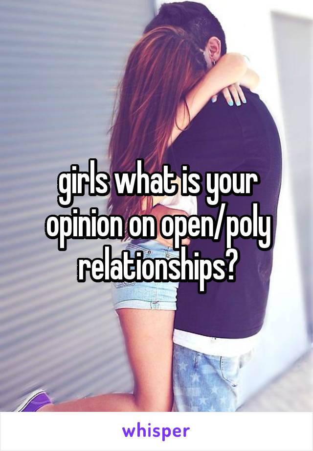 girls what is your opinion on open/poly relationships?