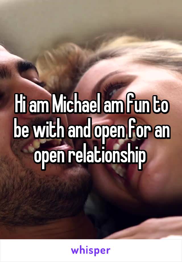 Hi am Michael am fun to be with and open for an open relationship 