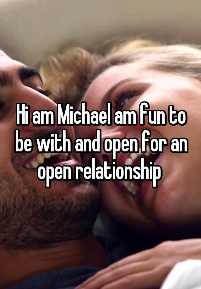 Hi am Michael am fun to be with and open for an open relationship 