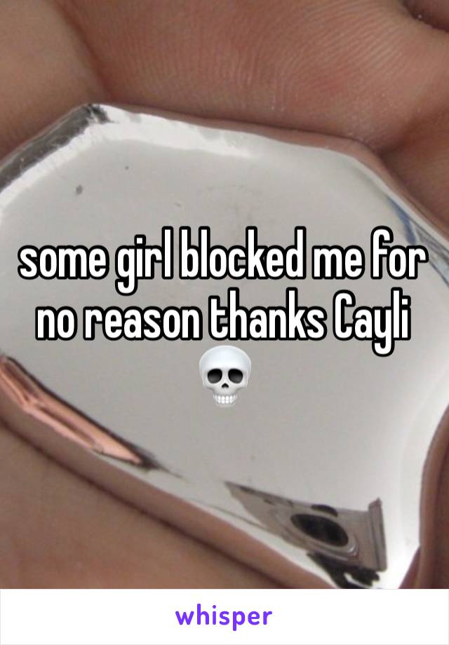 some girl blocked me for no reason thanks Cayli 💀