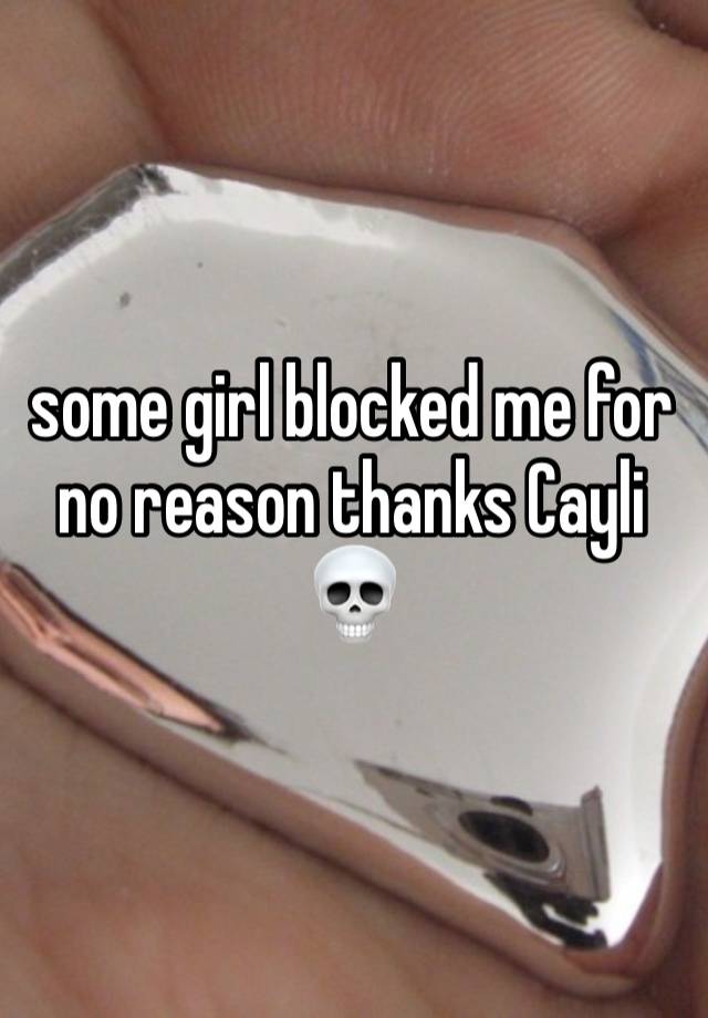 some girl blocked me for no reason thanks Cayli 💀