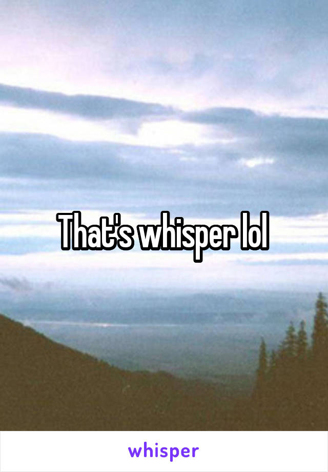 That's whisper lol 