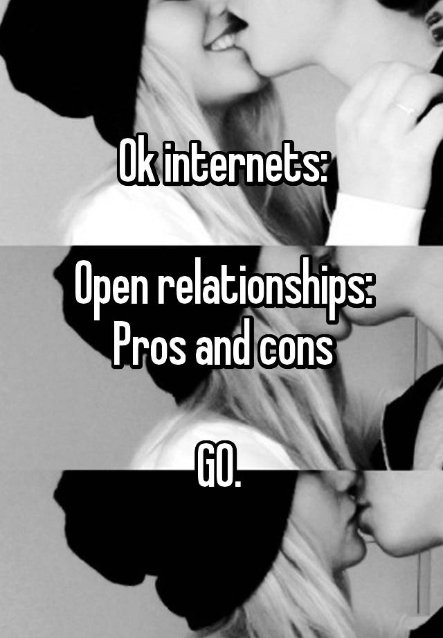 Ok internets:

Open relationships:
Pros and cons

GO. 