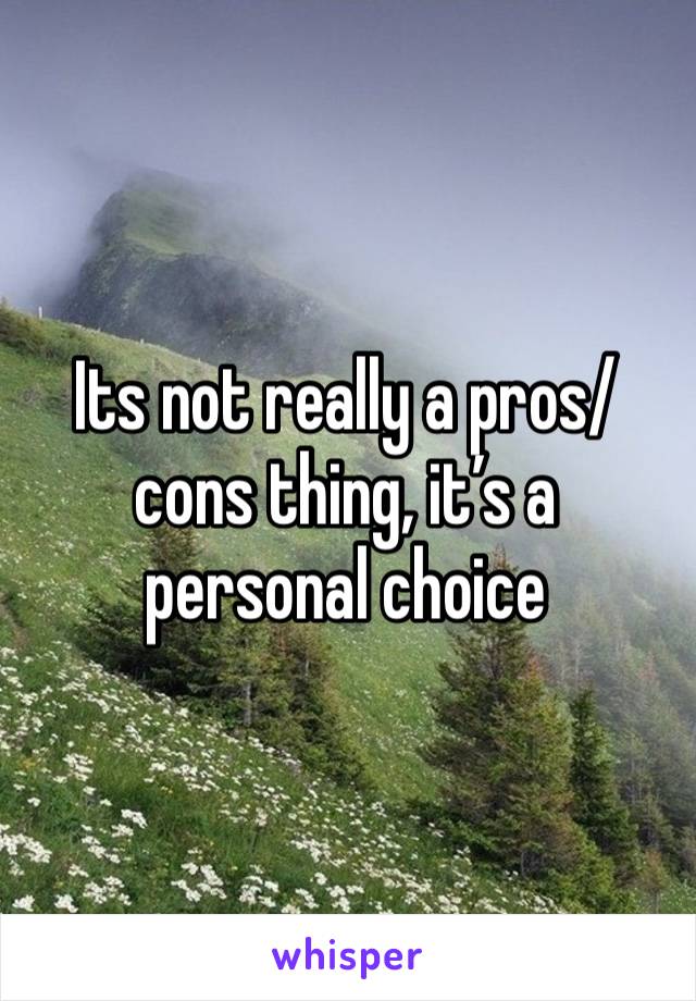 Its not really a pros/cons thing, it’s a personal choice