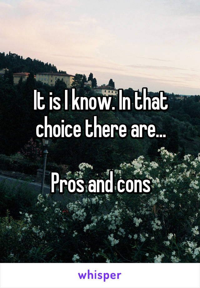 It is I know. In that choice there are...

Pros and cons