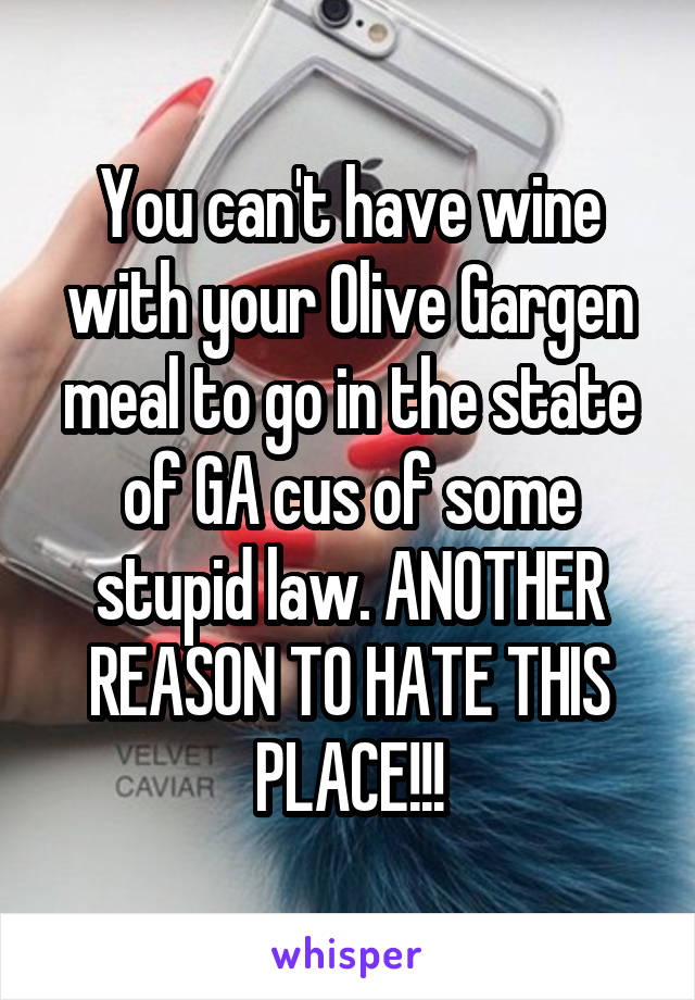 You can't have wine with your Olive Gargen meal to go in the state of GA cus of some stupid law. ANOTHER REASON TO HATE THIS PLACE!!!