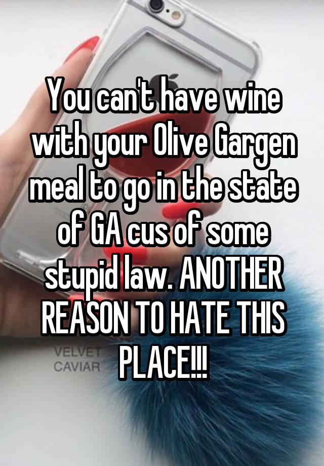 You can't have wine with your Olive Gargen meal to go in the state of GA cus of some stupid law. ANOTHER REASON TO HATE THIS PLACE!!!