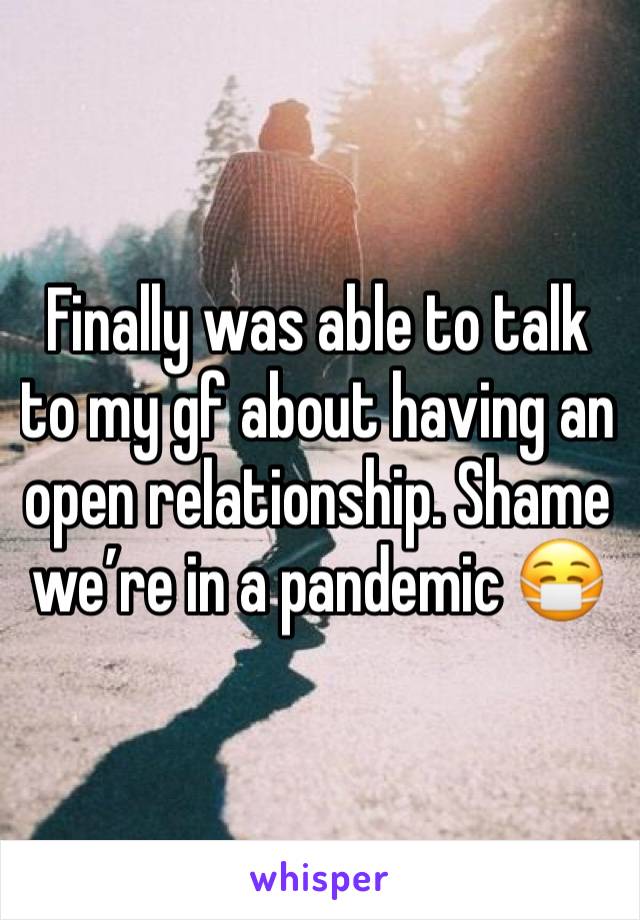 Finally was able to talk to my gf about having an open relationship. Shame we’re in a pandemic 😷 