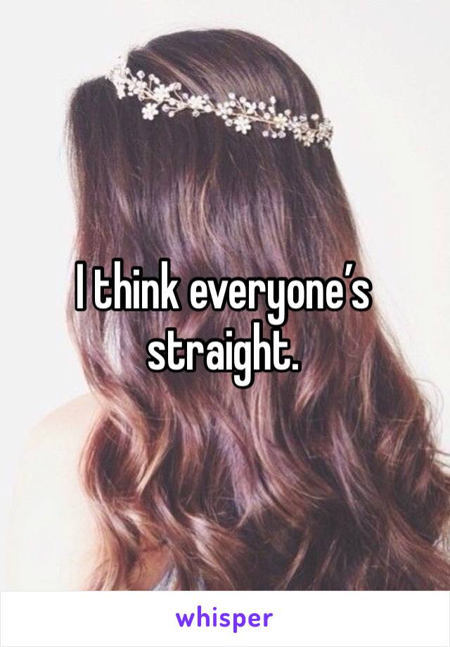 I think everyone’s straight. 