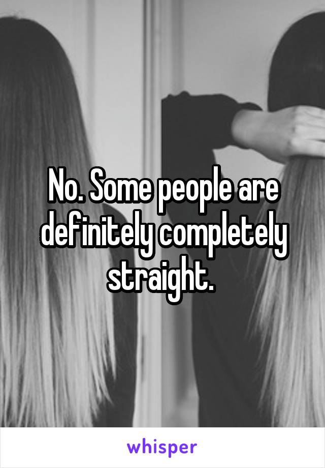 No. Some people are definitely completely straight. 