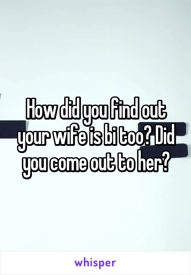 How did you find out your wife is bi too? Did you come out to her?