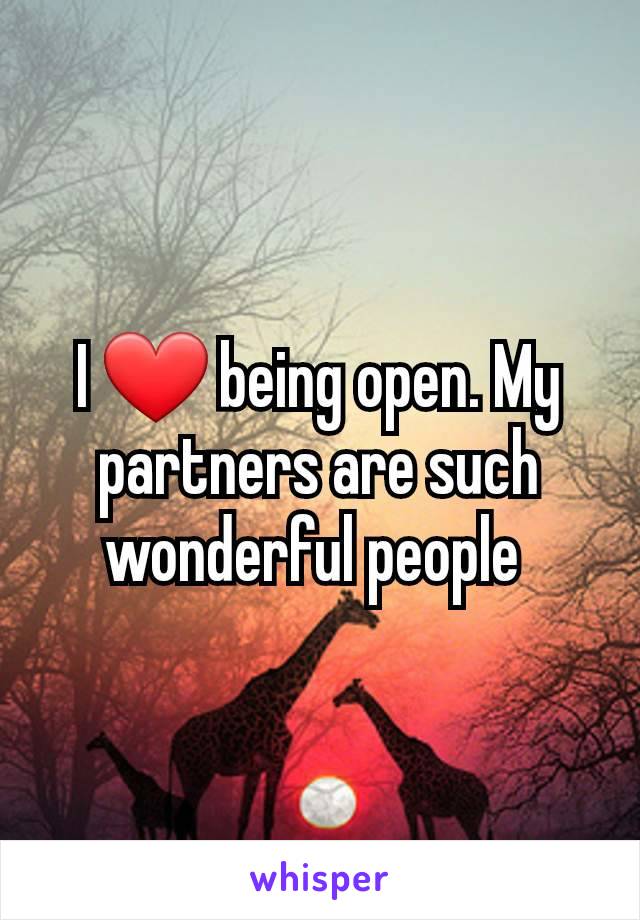 I ❤ being open. My partners are such wonderful people 