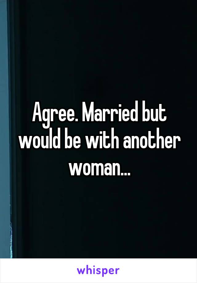 Agree. Married but would be with another woman...